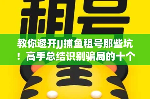 教你避开JJ捕鱼租号那些坑！高手总结识别骗局的十个小妙招
