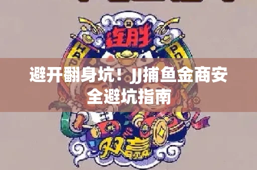 避开翻身坑！JJ捕鱼金商安全避坑指南