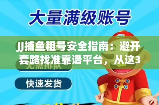 JJ捕鱼租号安全指南：避开套路找准靠谱平台，从这3个关键点入手
