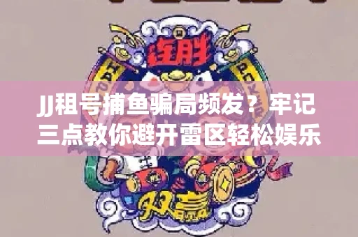 JJ租号捕鱼骗局频发？牢记三点教你避开雷区轻松娱乐