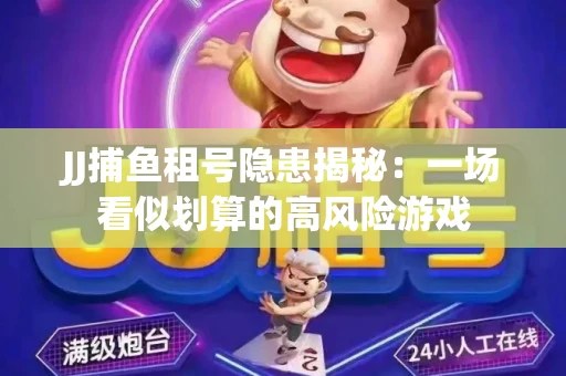 JJ捕鱼租号隐患揭秘：一场看似划算的高风险游戏