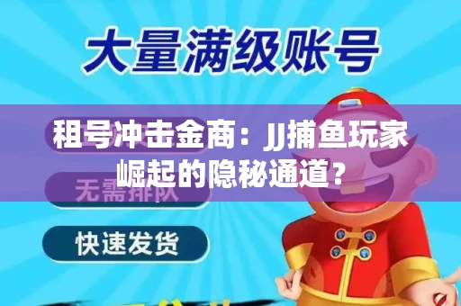租号冲击金商：JJ捕鱼玩家崛起的隐秘通道？