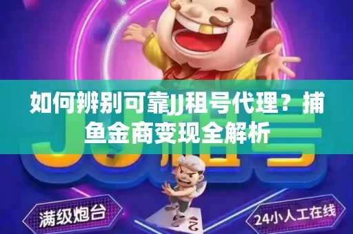 如何辨别可靠JJ租号代理？捕鱼金商变现全解析