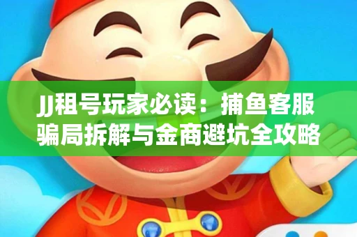 JJ租号玩家必读：捕鱼客服骗局拆解与金商避坑全攻略