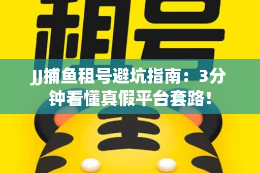 JJ捕鱼租号避坑指南：3分钟看懂真假平台套路！