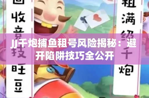 JJ千炮捕鱼租号风险揭秘：避开陷阱技巧全公开