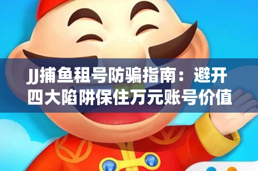JJ捕鱼租号防骗指南：避开四大陷阱保住万元账号价值