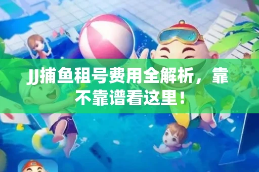 JJ捕鱼租号费用全解析，靠不靠谱看这里！