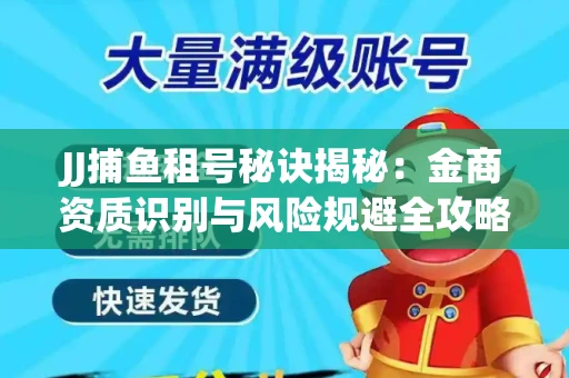 JJ捕鱼租号秘诀揭秘：金商资质识别与风险规避全攻略