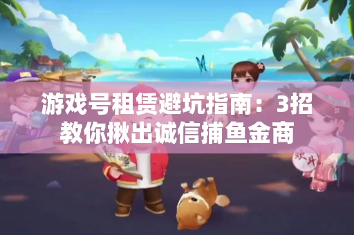 游戏号租赁避坑指南：3招教你揪出诚信捕鱼金商