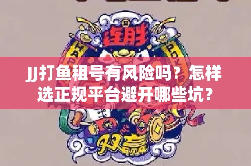 JJ打鱼租号有风险吗？怎样选正规平台避开哪些坑？