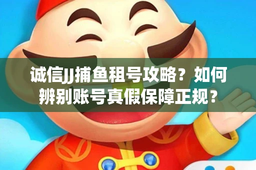 诚信JJ捕鱼租号攻略？如何辨别账号真假保障正规？