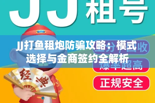 JJ打鱼租炮防骗攻略：模式选择与金商签约全解析