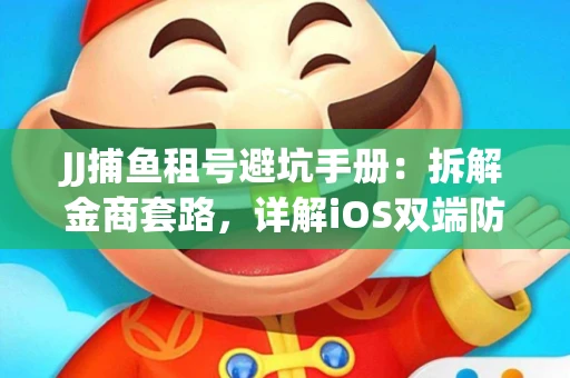 JJ捕鱼租号避坑手册：拆解金商套路，详解iOS双端防资金回滚技巧