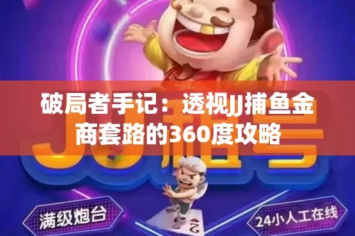 破局者手记：透视JJ捕鱼金商套路的360度攻略