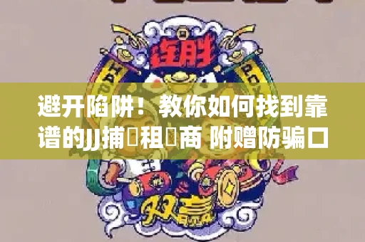 避开陷阱！教你如何找到靠谱的JJ捕魚租號商 附赠防骗口诀