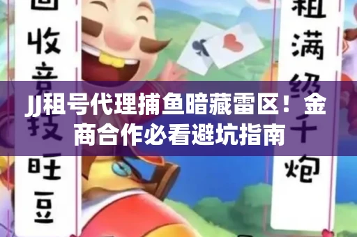 JJ租号代理捕鱼暗藏雷区！金商合作必看避坑指南