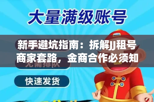 新手避坑指南：拆解JJ租号商家套路，金商合作必须知道的潜规则