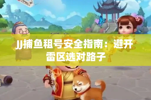 JJ捕鱼租号安全指南：避开雷区选对路子