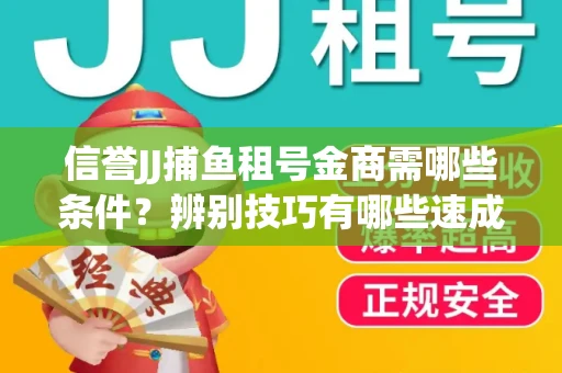 信誉JJ捕鱼租号金商需哪些条件？辨别技巧有哪些速成避坑指南