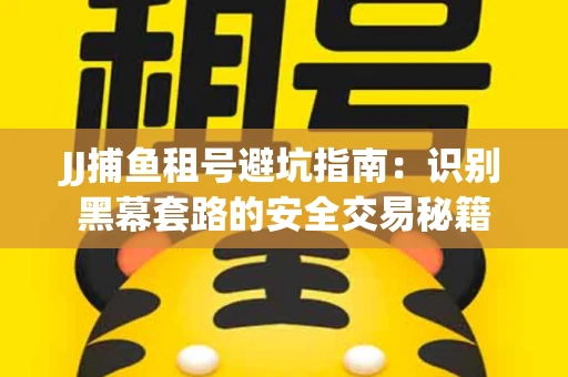 JJ捕鱼租号避坑指南：识别黑幕套路的安全交易秘籍