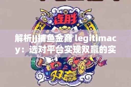 解析JJ捕鱼金商 legitimacy：选对平台实现双赢的实用指南