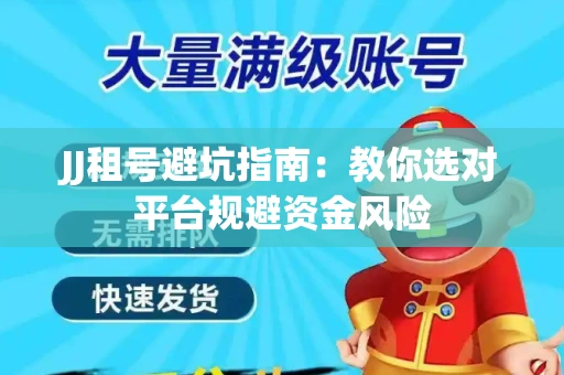JJ租号避坑指南：教你选对平台规避资金风险