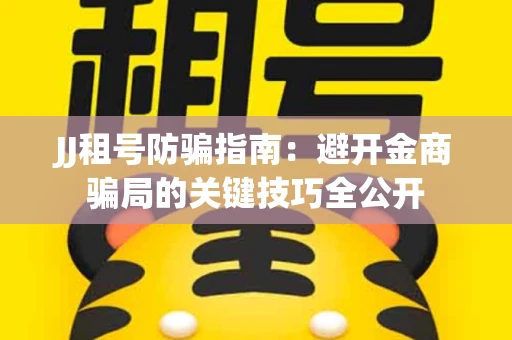 JJ租号防骗指南：避开金商骗局的关键技巧全公开