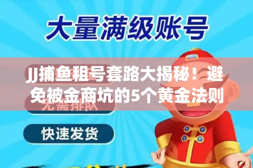 JJ捕鱼租号套路大揭秘！避免被金商坑的5个黄金法则