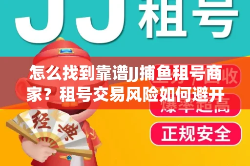 怎么找到靠谱JJ捕鱼租号商家？租号交易风险如何避开？选择技巧收好！