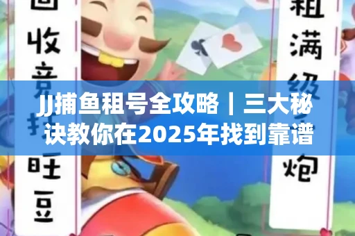 JJ捕鱼租号全攻略｜三大秘诀教你在2025年找到靠谱渠道