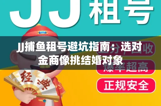 JJ捕鱼租号避坑指南：选对金商像挑结婚对象