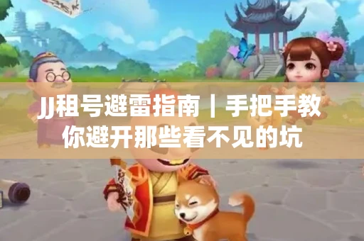 JJ租号避雷指南｜手把手教你避开那些看不见的坑