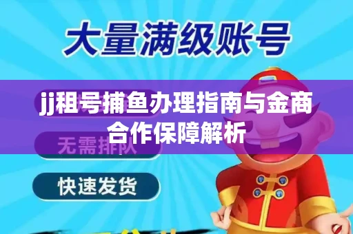 jj租号捕鱼办理指南与金商合作保障解析
