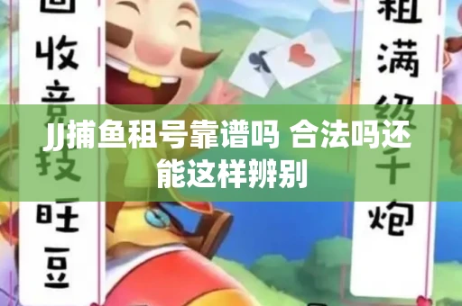 JJ捕鱼租号靠谱吗 合法吗还能这样辨别