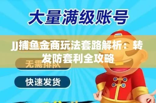 JJ捕鱼金商玩法套路解析：转发防套利全攻略