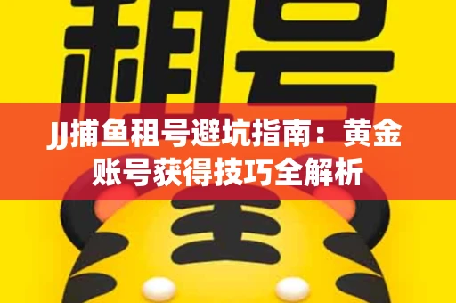JJ捕鱼租号避坑指南：黄金账号获得技巧全解析