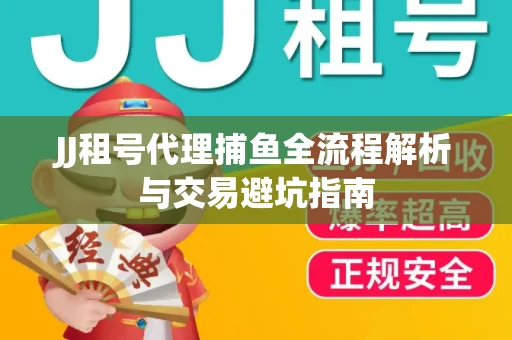 JJ租号代理捕鱼全流程解析与交易避坑指南