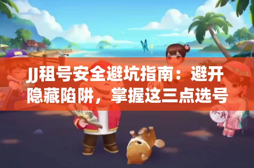 JJ租号安全避坑指南：避开隐藏陷阱，掌握这三点选号秘诀