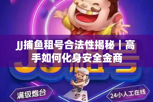 JJ捕鱼租号合法性揭秘｜高手如何化身安全金商