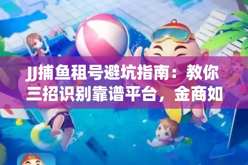 JJ捕鱼租号避坑指南：教你三招识别靠谱平台，金商如何玩转资金安全锁