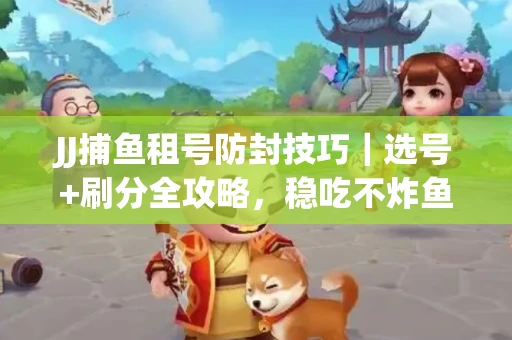 JJ捕鱼租号防封技巧|选号+刷分全攻略,稳吃不炸鱼! JJ捕鱼租号防封技巧|选号+刷分全攻略,稳吃不炸鱼!