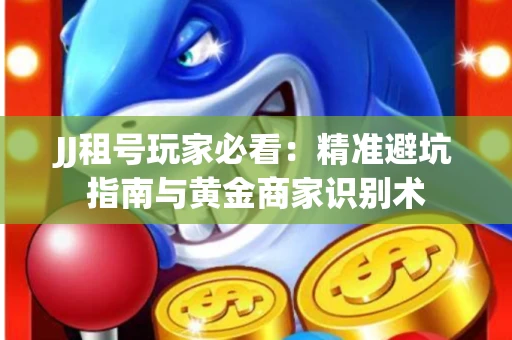 JJ租号玩家必看：精准避坑指南与黄金商家识别术