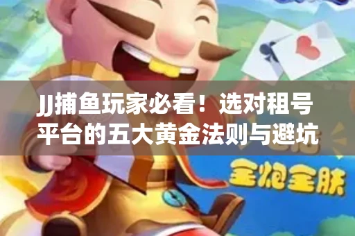 JJ捕鱼玩家必看！选对租号平台的五大黄金法则与避坑指南