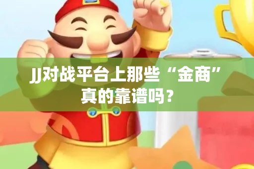JJ对战平台上那些“金商”真的靠谱吗？